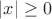 $|x|\geq0$ $|x|\geq0$