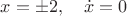 $x=\pm2,\quad \dot x=0$