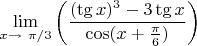 $$\lim_{x \to \ \pi/3 } \left(\frac{(\tg x)^3-3\tg x}{\cos(x+\frac{\pi}{6})} \right)$$