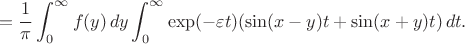 $$
=\frac{1}{\pi}\int_0^{\infty}f(y)\,dy \int_0^{\infty}\exp(-\varepsilon t)(\sin(x-y)t+\sin(x+y)t)\,dt.
$$