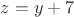 $z=y+7$