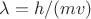 $\lambda=h/(mv)$