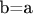 b=a