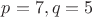 $p=7, q=5$