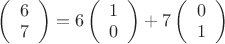 $\left( \begin{array}{cc} 6 \\7 \end{array} \right)=6\left( \begin{array}{cc} 1 \\0 \end{array} \right)+7\left( \begin{array}{cc} 0 \\1 \end{array} \right)$