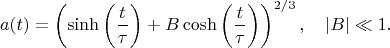 $$a(t) = \left( \sinh \left( \frac{t}{\tau} \right) + B \cosh \left( \frac{t}{\tau} \right) \right)^{2/3}, \quad |B| \ll 1.$$