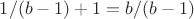 $1/(b-1)+1=b/(b-1)$