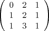 $\left(
\begin{array}{ccc} 0 & 2 & 1 \\ 1 & 2 & 1 \\ 1 & 3 & 1 \end{array}
\right)$