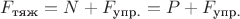 $F_{\text{тяж}} = N + F_{\text{упр.}} = P + F_{\text{упр.}}$