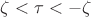 $\zeta<\tau<-\zeta$