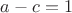 $a-c=1$ $a-c=1$