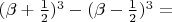 $ (\beta + \frac{1}{2})^{3} - (\beta - \frac{1}{2})^{3} = $