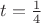 $t=\frac{1}{4}$
