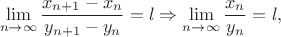$$\lim\limits_{n\to \infty}\frac{x_{n+1}-x_n}{y_{n+1}-y_{n}}=l\Rightarrow \lim\limits_{n\to \infty} \frac{x_n}{y_n}=l,$$