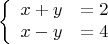 $$\left\{
\begin{array}{rcl}
 x + y & = 2& \\
 x - y & = 4& \\
\end{array}
\right.$$