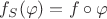 $f_S(\varphi) = f\circ\varphi$