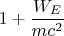 $1+\dfrac{W_E}{mc^2}$