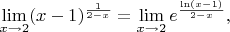 $\lim\limits_{x\rightarrow 2} (x-1)^{\frac{1}{2-x}} = \lim\limits_{x\rightarrow 2} e^{\frac{\ln(x-1)}{2-x}},$