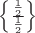 $\left\{ \frac{\frac12}{\frac12} \right\}$