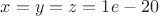 $x = y = z = 1e-20$