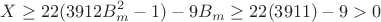 $$X \ge 22(3912B_m^2 - 1) - 9B_m \ge 22(3911) - 9 > 0$$