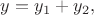 $y=y_1+y_2,$