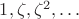 $1,\zeta,\zeta^2,\ldots$