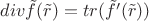 $div \tilde f (\tilde r)=tr(\tilde f'(\tilde r))$