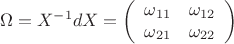 $$\Omega=X^{-1}dX=\left(\begin{array}{ccc}
\omega_{11}&\omega_{12}\\
\omega_{21}&\omega_{22}
\end{array}\right)$$ $$\Omega=X^{-1}dX=\left(\begin{array}{ccc}
\omega_{11}&\omega_{12}\\
\omega_{21}&\omega_{22}
\end{array}\right)$$