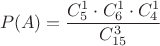 $$P(A)=\frac {C_5^1\cdot C_6^1\cdot C_4^1} {C_{15}^3}$$