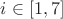 $i \in [1,7]$