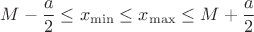 $$M-\frac{a}{2}\leq x_{\min}\leq x_{\max}\leq M+\frac{a}{2}$$