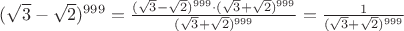$(\sqrt{3}-\sqrt{2})^{999} = \frac{(\sqrt{3}-\sqrt{2})^{999} \cdot (\sqrt{3}+\sqrt{2})^{999} }{(\sqrt{3}+\sqrt{2})^{999}}=\frac{1}{(\sqrt{3}+\sqrt{2})^{999}}$