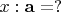 $x : \mathbf{a} = ?$