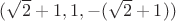 $(\sqrt{2}+1,1,-(\sqrt{2}+1))$