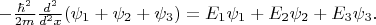 $-\frac{\hbar^2}{2m}\frac{d^2}{d^2x}(\psi_1+\psi_2+\psi_3)=E_1\psi_1+E_2\psi_2+E_3\psi_3.$