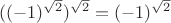 $((-1)^{\sqrt{2}})^{\sqrt{2}}=(-1)^{\sqrt{2}}$
