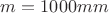 $ m = 1000 mm $