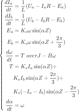 $$
\left \{
\begin{aligned}
{dI_a \over dt} &= {1 \over L}(U_a - I_aR - E_a) \\
{dI_b \over dt} &= {1 \over L}(U_b - I_bR - E_b) \\
E_a &= K_e \omega \sin(\alpha Z) \\
E_b &= K_e \omega \sin(\alpha Z + {{2 \pi} \over 3}) \\
{d\omega \over dt} &= {T \ over J} - B \omega \\
T &= K_e I_a \sin(\alpha Z) + \\
& K_e I_b \sin(\alpha Z + {{2 \pi} \over 3}) +\\
& K_e (- I_a - I_b) \sin(\alpha Z - {{2 \pi} \over 3}) \\
{d\alpha \over dt} &= \omega
\end{aligned}
$$ $$
\left \{
\begin{aligned}
{dI_a \over dt} &= {1 \over L}(U_a - I_aR - E_a) \\
{dI_b \over dt} &= {1 \over L}(U_b - I_bR - E_b) \\
E_a &= K_e \omega \sin(\alpha Z) \\
E_b &= K_e \omega \sin(\alpha Z + {{2 \pi} \over 3}) \\
{d\omega \over dt} &= {T \ over J} - B \omega \\
T &= K_e I_a \sin(\alpha Z) + \\
& K_e I_b \sin(\alpha Z + {{2 \pi} \over 3}) +\\
& K_e (- I_a - I_b) \sin(\alpha Z - {{2 \pi} \over 3}) \\
{d\alpha \over dt} &= \omega
\end{aligned}
$$