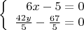 $$\left\{
\begin{array}{rcl}
 6x-5=0 \\
 \frac{42y}{5}  - \frac{67}{5}=0 \\
\end{array}
\right.$$