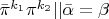 $\bar{\pi}^{k_1}\pi^{k_2}|| \bar{\alpha}=\beta$