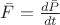 $\bar{F}=\frac{d\bar{P}}{dt}$