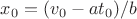 $x_0=(v_0-at_0)/b$