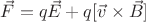 $\vec{F} = q\vec{E} + q[\vec{v} \times \vec{B}]$