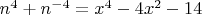 $\[
n^4  + n^{ - 4}  = x^4  - 4x^2  - 14
\]$