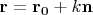 $\mathbf{r}=\mathbf{r_0} + k\mathbf{n}$