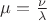 $\mu=\frac {\nu}{\lambda}$