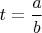 $t=\dfrac{a}{b}$