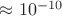 $\approx10^{-10}$