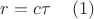 $r=c\tau  \,\,\,\,\,\,\,        (1) $